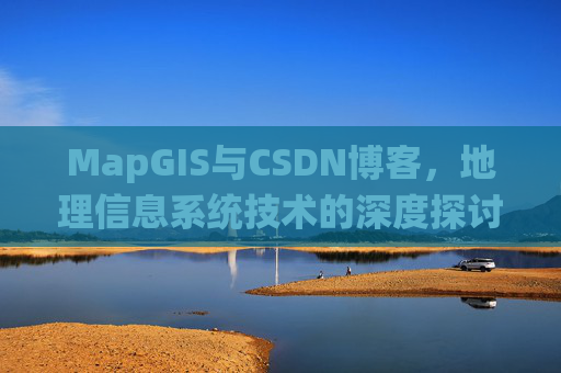 MapGIS与CSDN博客，地理信息系统技术的深度探讨