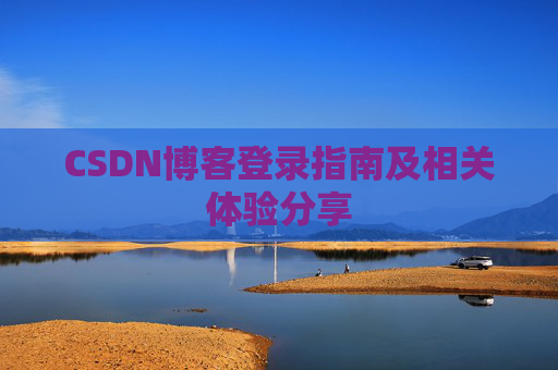 CSDN博客登录指南及相关体验分享